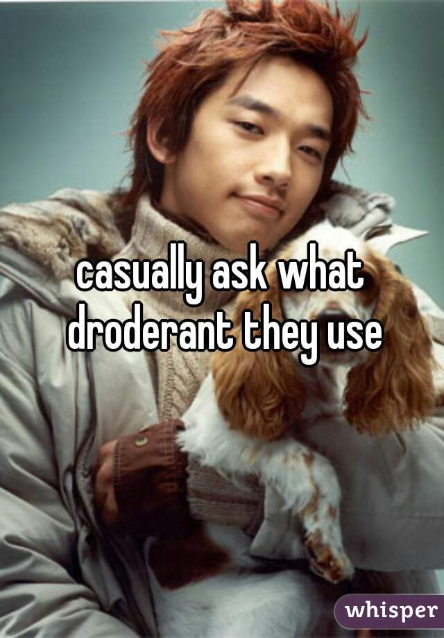 casually ask what droderant they use