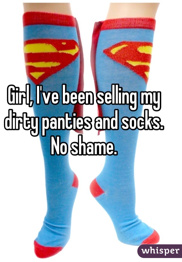 Girl, I've been selling my dirty panties and socks. No shame.