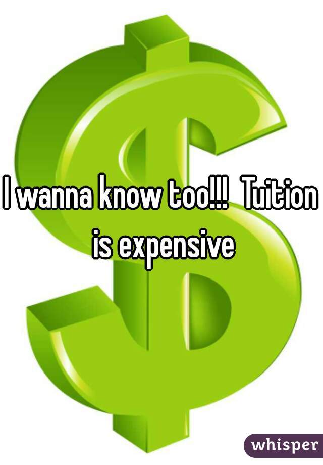 I wanna know too!!!  Tuition is expensive