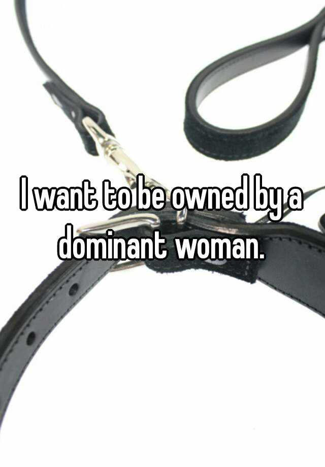 i-want-to-be-owned-by-a-dominant-woman