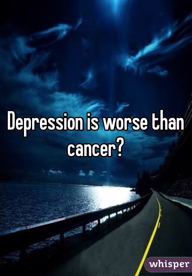 Depression is worse than cancer? 