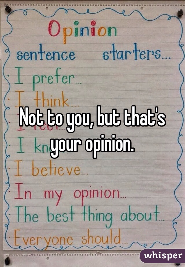 Not to you, but that's your opinion. 