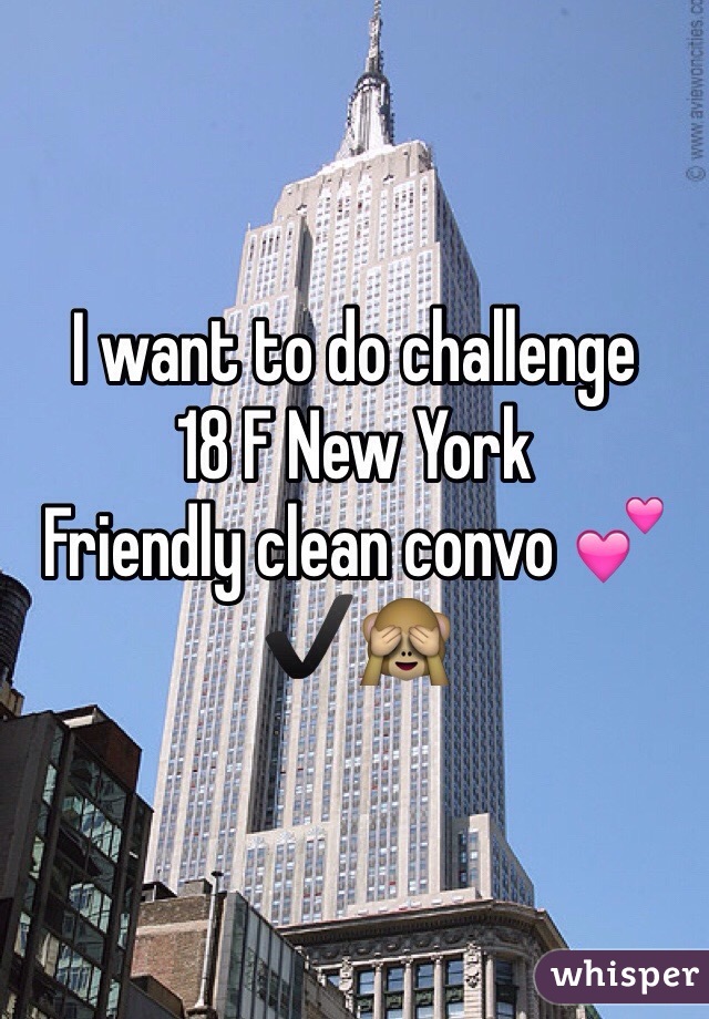 I want to do challenge 
18 F New York 
Friendly clean convo 💕✔️🙈