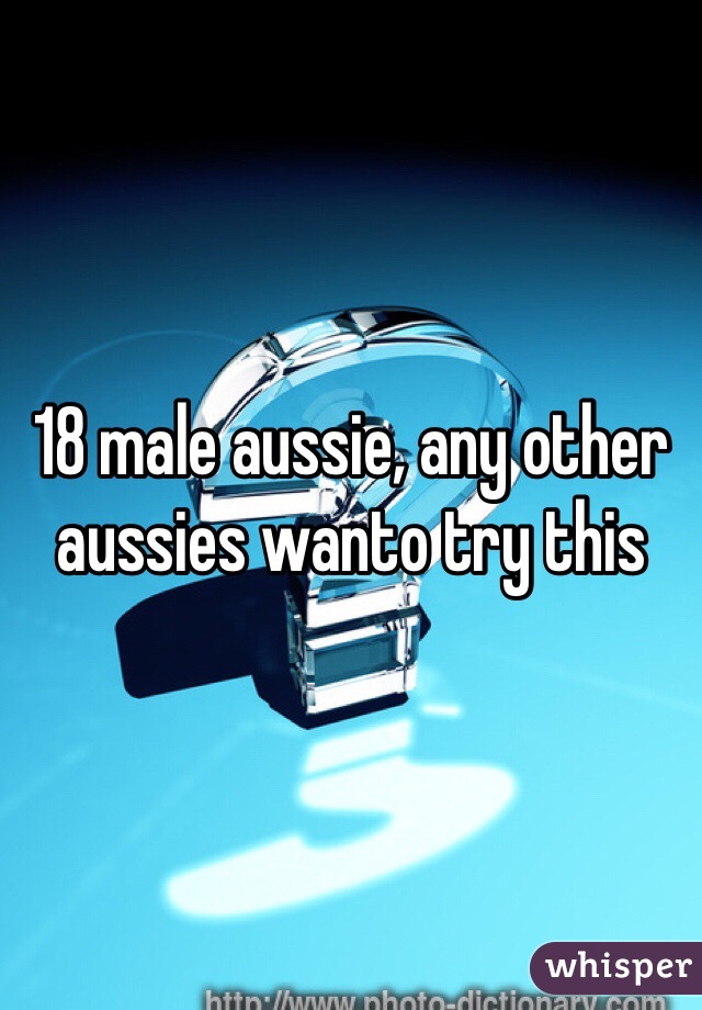 18 male aussie, any other aussies wanto try this