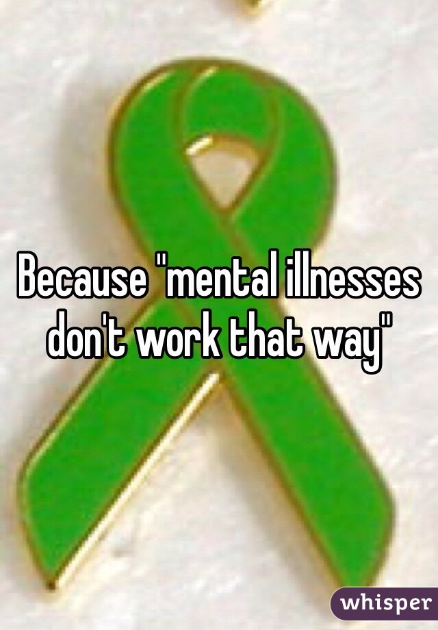 Because "mental illnesses don't work that way"