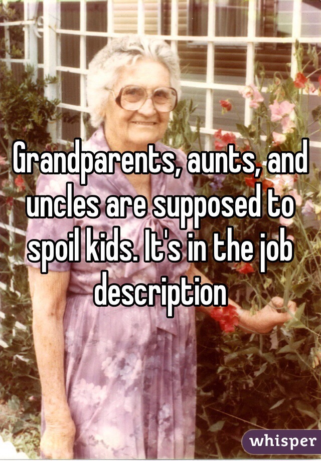 Grandparents, aunts, and uncles are supposed to spoil kids. It's in the job description 