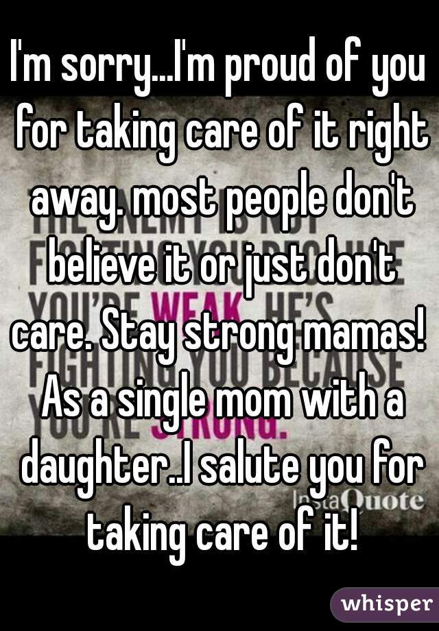 I'm sorry...I'm proud of you for taking care of it right away. most people don't believe it or just don't care. Stay strong mamas!  As a single mom with a daughter..I salute you for taking care of it!