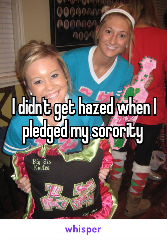 I didn't get hazed when I pledged my sorority 