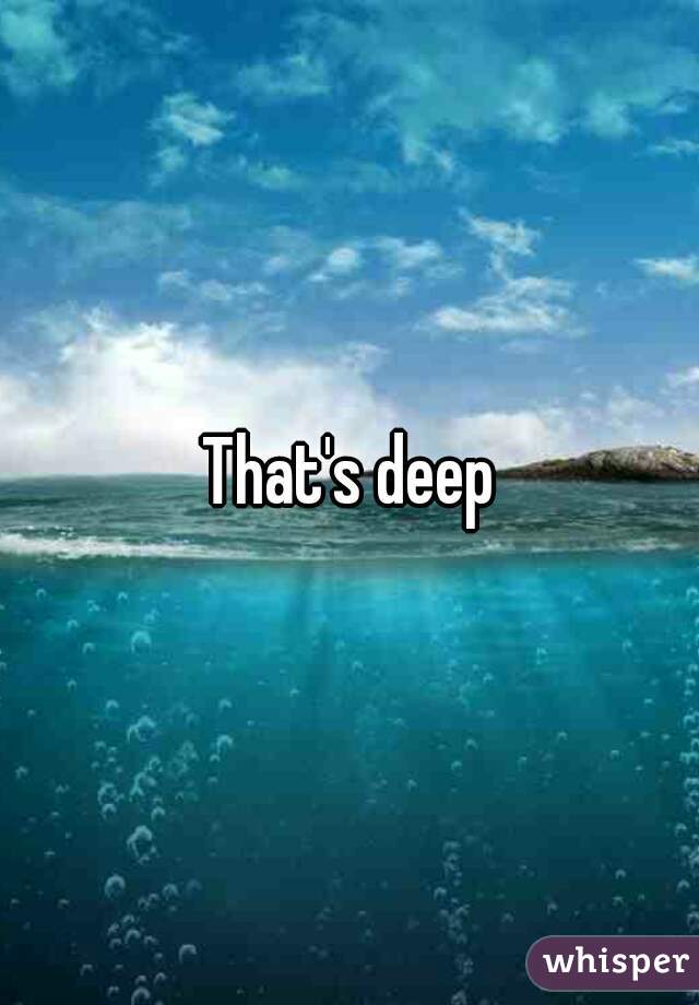 That's deep