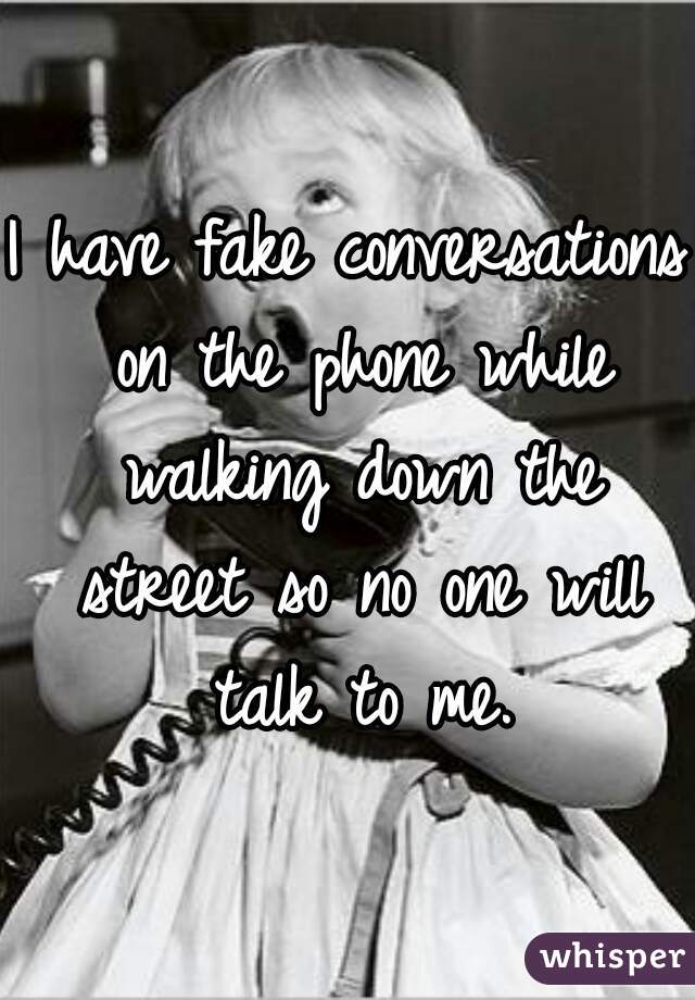 I have fake conversations on the phone while walking down the street so no one will talk to me.