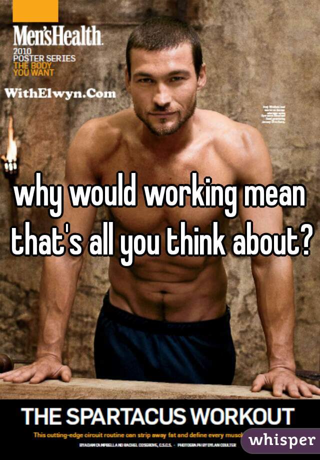 why would working mean that's all you think about?