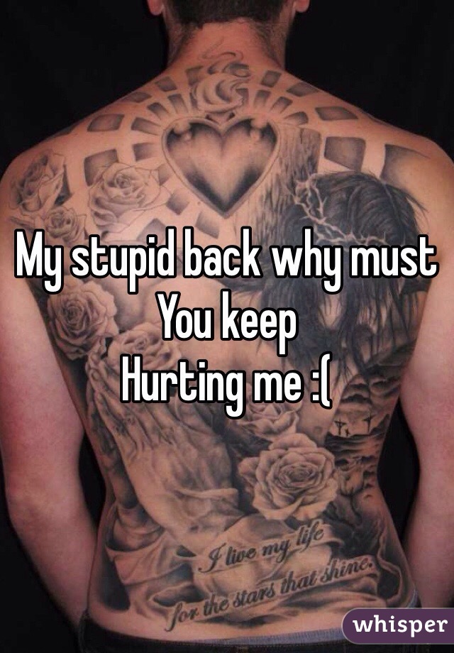 My stupid back why must
You keep
Hurting me :(