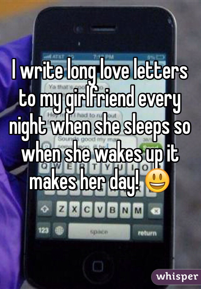 I write long love letters to my girlfriend every night when she sleeps so when she wakes up it makes her day! 😃