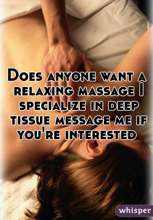Does anyone want a relaxing massage I specialize in deep tissue message me if you're interested 
