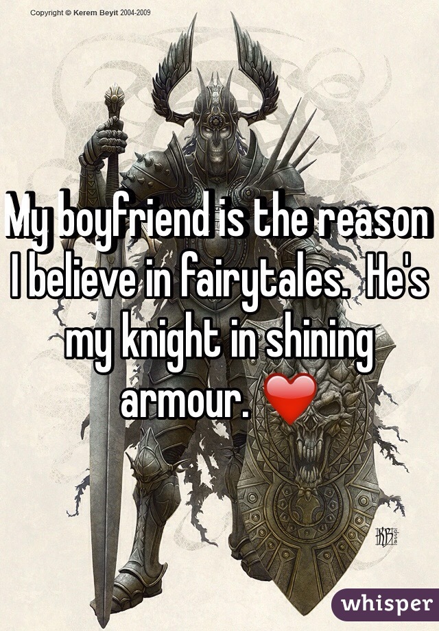 My boyfriend is the reason I believe in fairytales.  He's my knight in shining armour. ❤️
