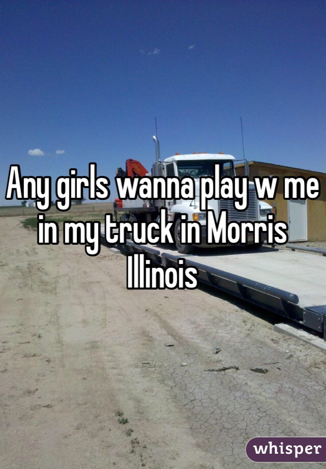 Any girls wanna play w me in my truck in Morris Illinois