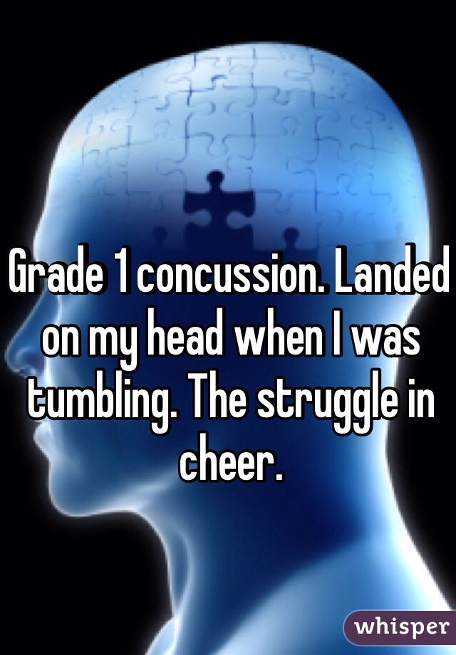 Grade 1 concussion. Landed on my head when I was tumbling. The struggle in cheer. 