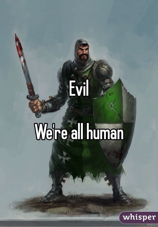 Evil

We're all human