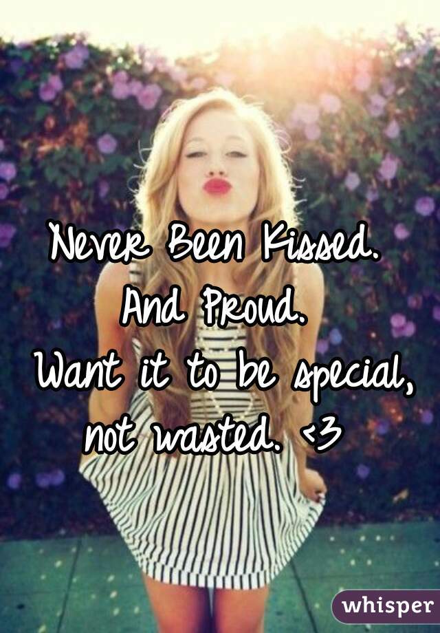 Never Been Kissed. 
And Proud. 
Want it to be special,
not wasted. <3 