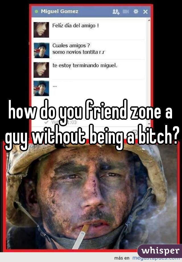 how do you friend zone a guy without being a bitch?