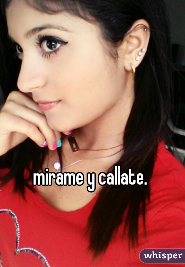 mirame y callate. 