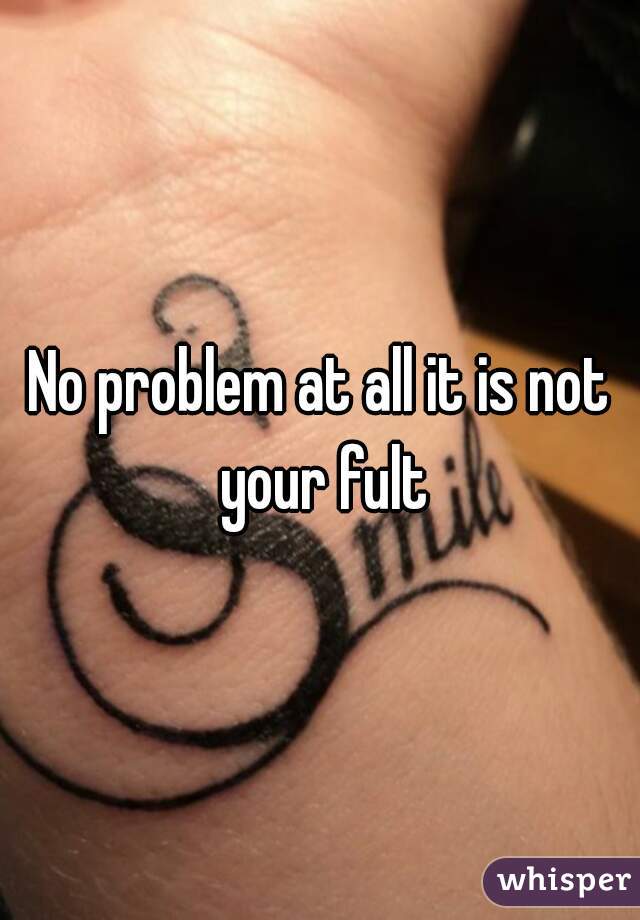 No problem at all it is not your fult