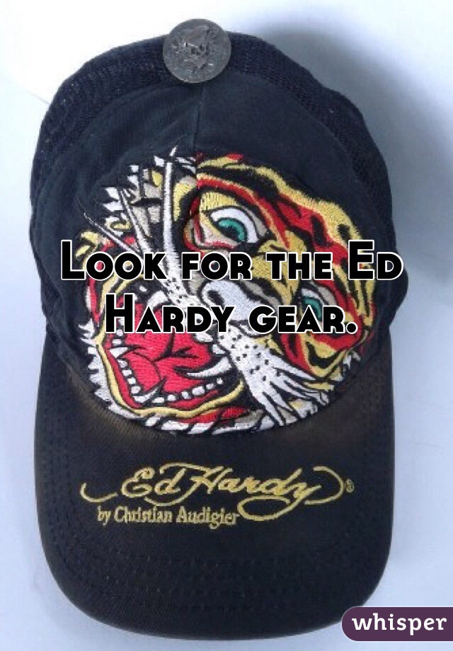 Look for the Ed Hardy gear. 