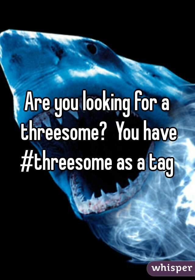 Are you looking for a threesome?  You have #threesome as a tag 