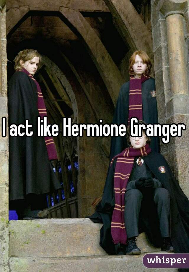 I act like Hermione Granger