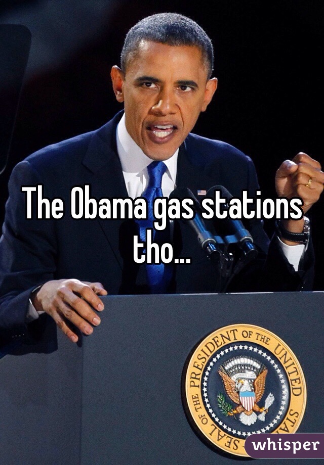 The Obama gas stations tho...