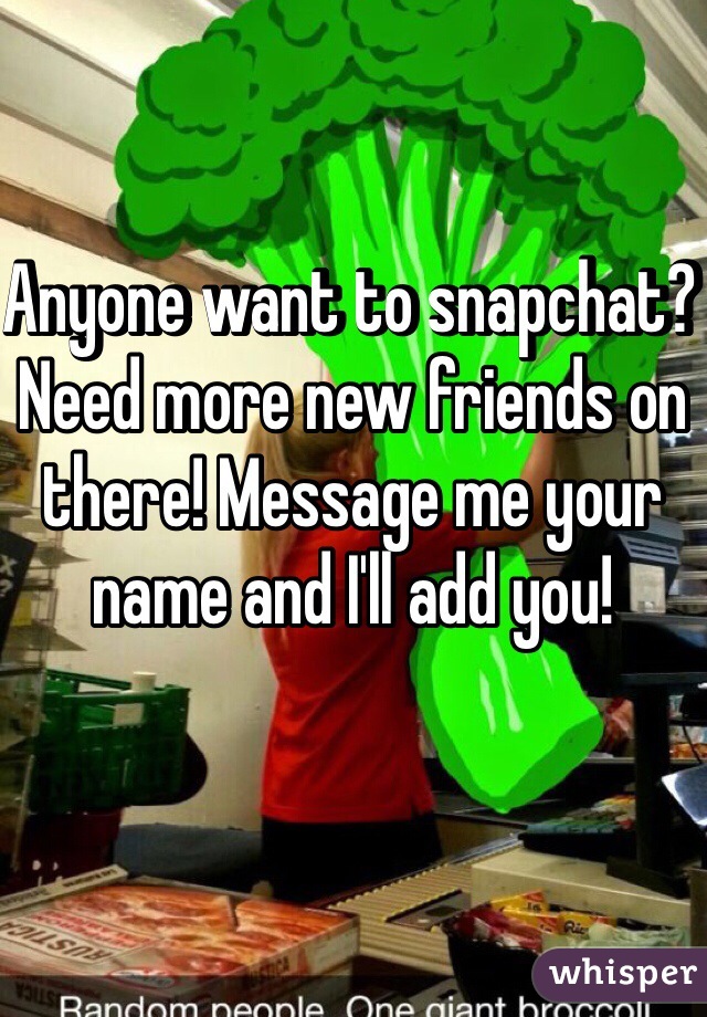 Anyone want to snapchat? Need more new friends on there! Message me your name and I'll add you!
