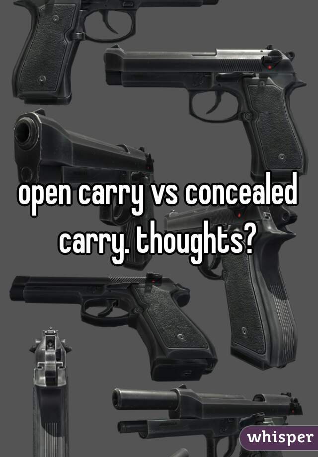 open carry vs concealed carry. thoughts? 