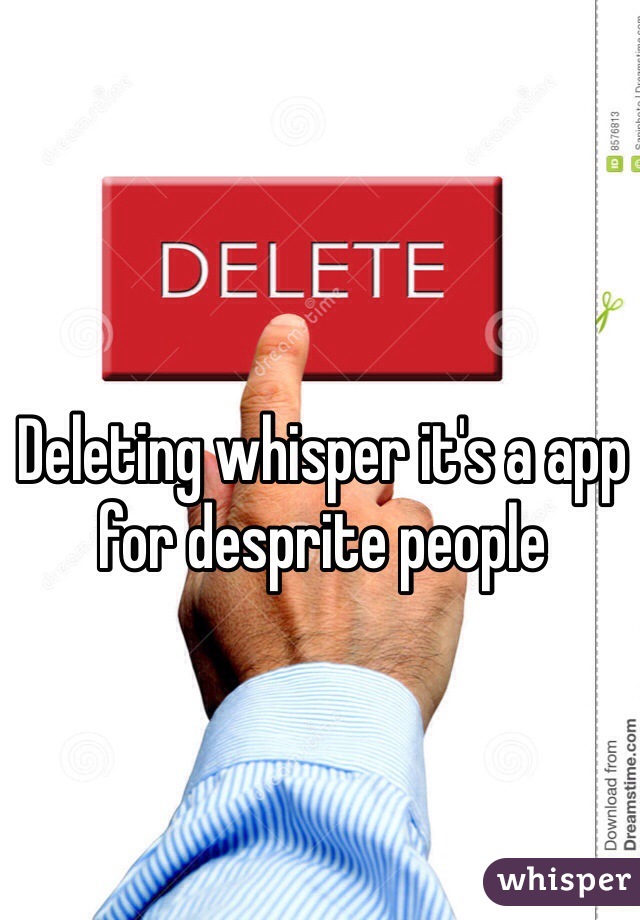 Deleting whisper it's a app for desprite people