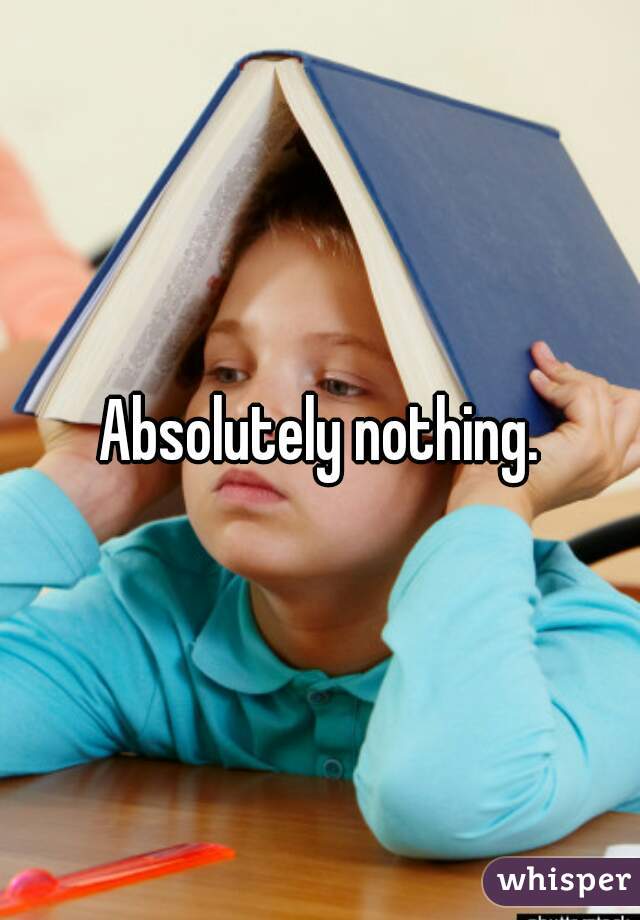 Absolutely nothing.