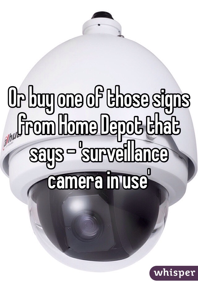 Or buy one of those signs from Home Depot that says - 'surveillance camera in use'