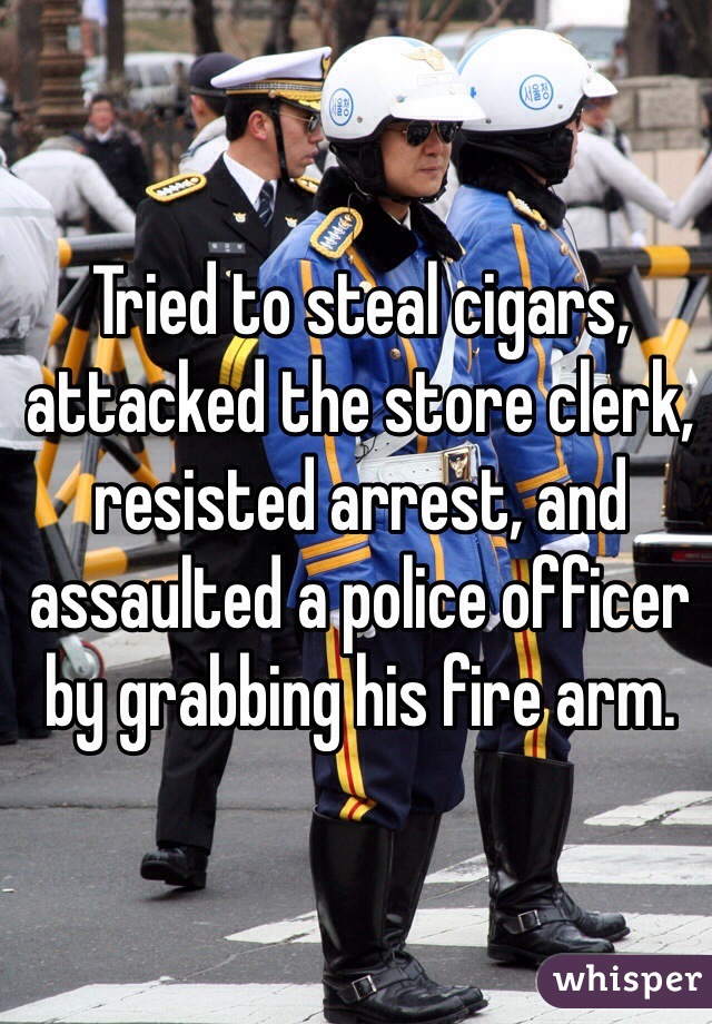 Tried to steal cigars, attacked the store clerk, resisted arrest, and assaulted a police officer by grabbing his fire arm.