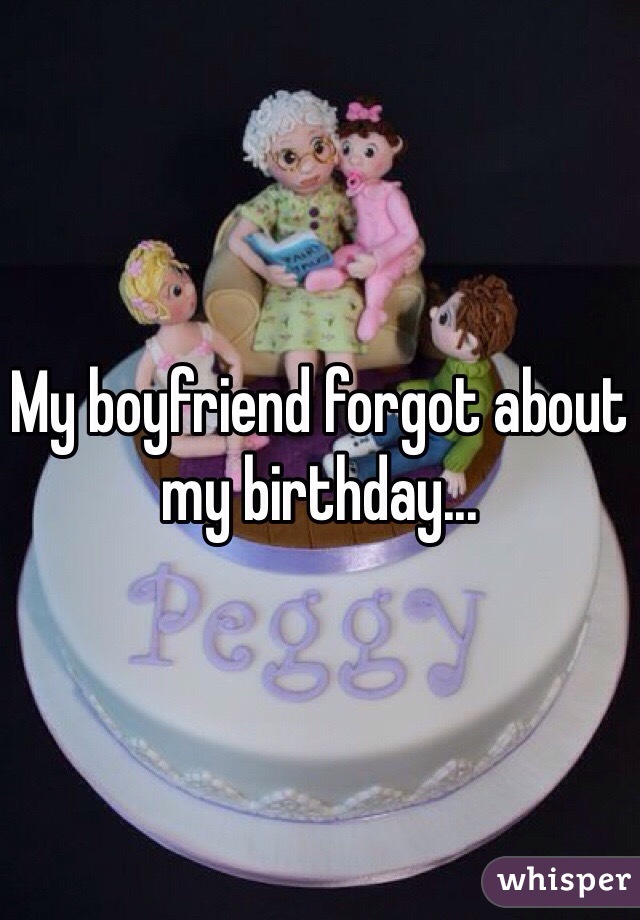 My boyfriend forgot about my birthday... 
