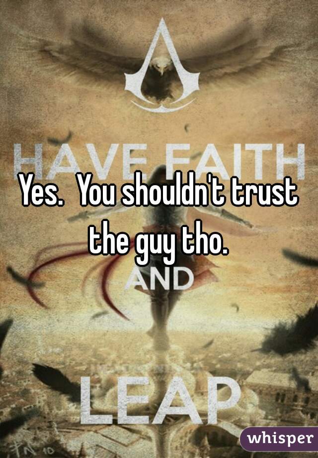 Yes.  You shouldn't trust the guy tho. 