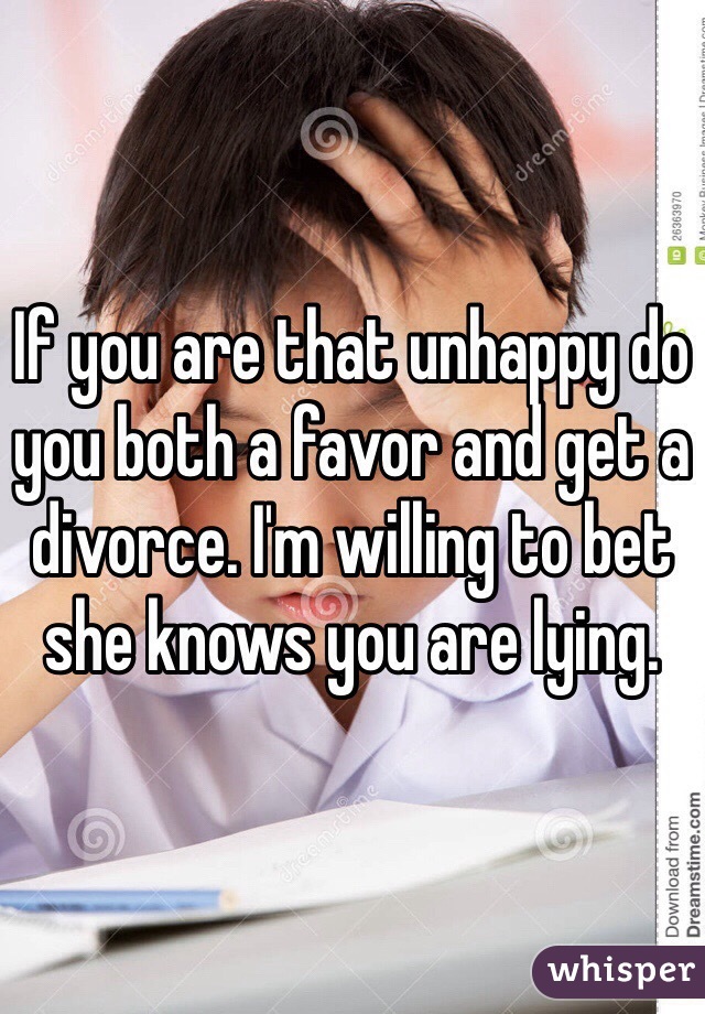 If you are that unhappy do you both a favor and get a divorce. I'm willing to bet she knows you are lying. 