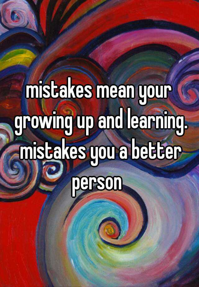 mistakes-mean-your-growing-up-and-learning-mistakes-you-a-better-person