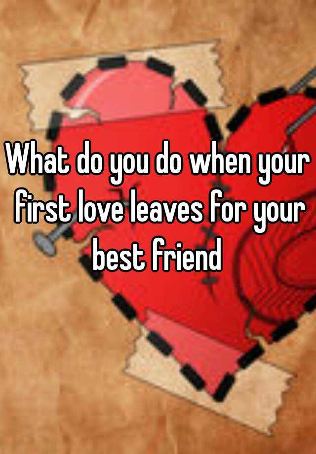 what-do-you-do-when-your-first-love-leaves-for-your-best-friend