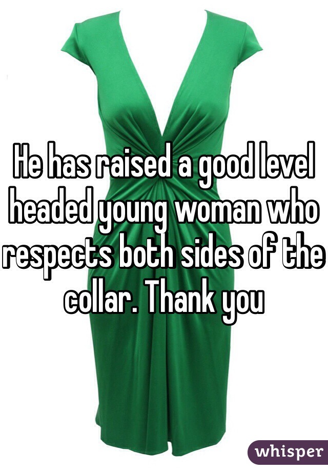 He has raised a good level headed young woman who respects both sides of the collar. Thank you 