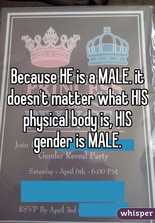 Because HE is a MALE. it doesn't matter what HIS physical body is, HIS gender is MALE. 