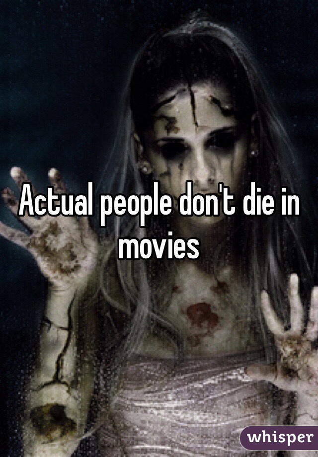 Actual people don't die in movies 