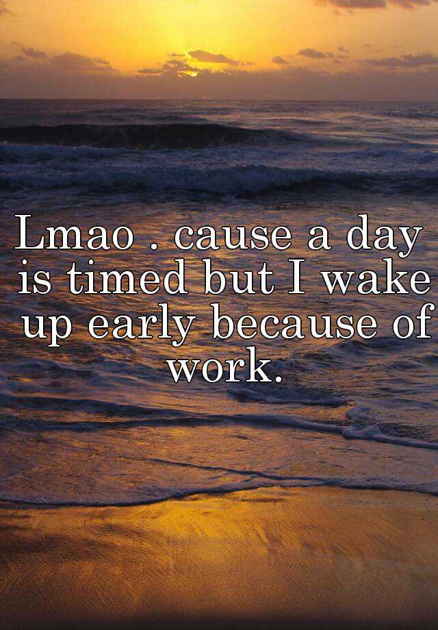 lmao-cause-a-day-is-timed-but-i-wake-up-early-because-of-work