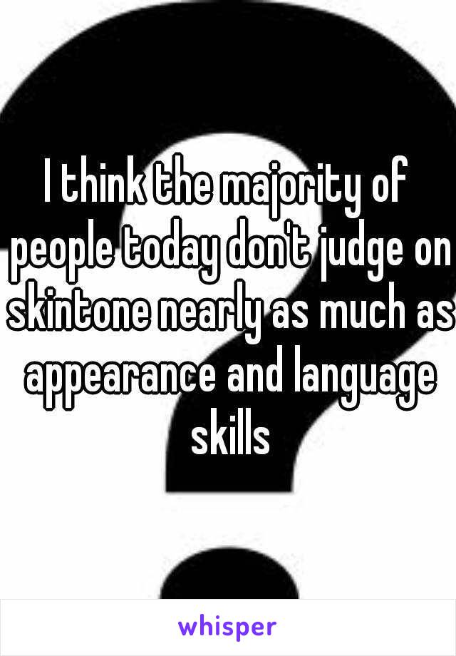 I think the majority of people today don't judge on skintone nearly as much as appearance and language skills