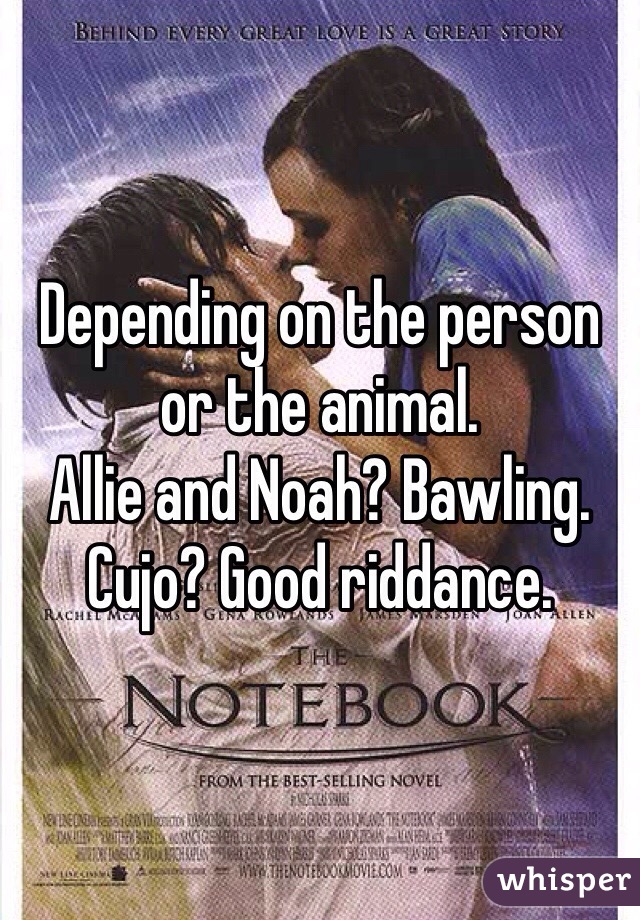 Depending on the person or the animal. 
Allie and Noah? Bawling. 
Cujo? Good riddance. 