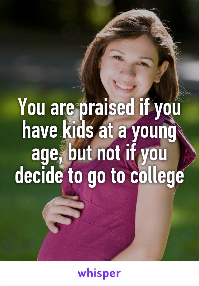 You are praised if you have kids at a young age, but not if you decide to go to college