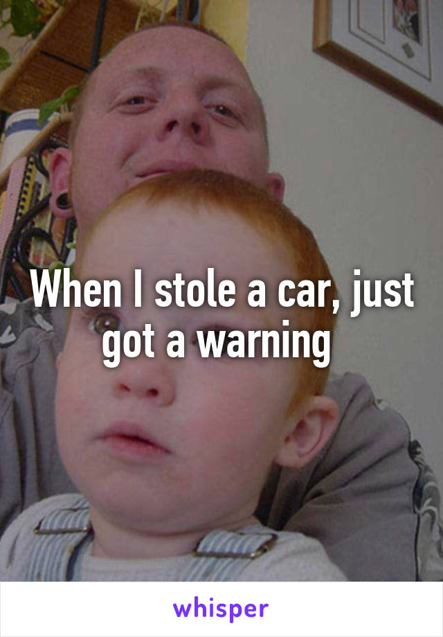 When I stole a car, just got a warning 