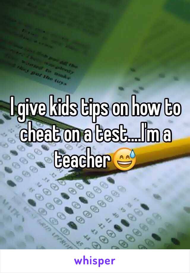 I give kids tips on how to cheat on a test....I'm a teacher